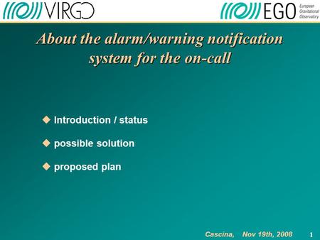 1 About the alarm/warning notification system for the on-call  Introduction / status  possible solution  proposed plan Cascina, Nov 19th, 2008.