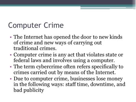Computer Crime The Internet has opened the door to new kinds of crime and new ways of carrying out traditional crimes. Computer crime is any act that violates.