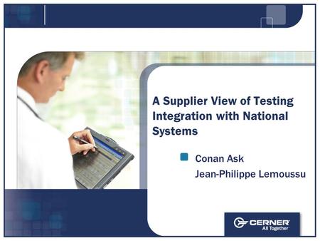 A Supplier View of Testing Integration with National Systems Conan Ask Jean-Philippe Lemoussu.