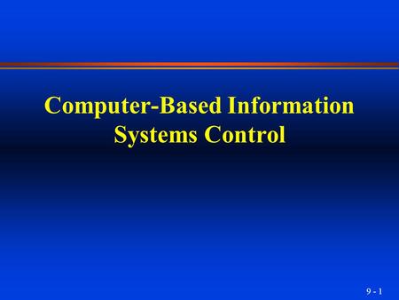 9 - 1 Computer-Based Information Systems Control.