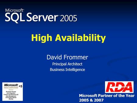 High Availability David Frommer Principal Architect Business Intelligence Microsoft Partner of the Year 2005 & 2007.