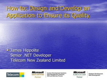 How to: Design and Develop an Application to Ensure its Quality James Hippolite Senior.NET Developer Telecom New Zealand Limited James Hippolite Senior.NET.
