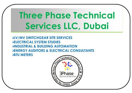 Three Phase Technical Services LLC, Dubai  LV/MV SWITCHGEAR SITE SERVICES  ELECTRICAL SYSTEM STUDIES  INDUSTRIAL & BUILDING AUTOMATION  ENERGY AUDITORS.
