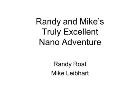 Randy and Mike’s Truly Excellent Nano Adventure Randy Roat Mike Leibhart.