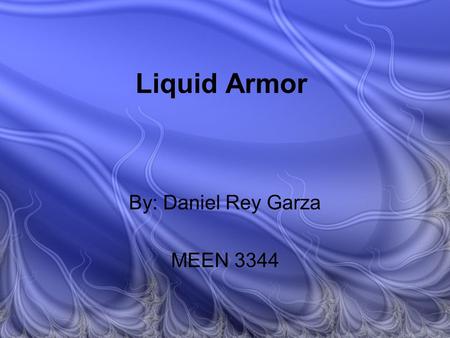 Liquid Armor By: Daniel Rey Garza MEEN 3344. Liquid Armor Liquid armor uses a shear thickening fluid made up of hard silica particles suspended in polyethylene.
