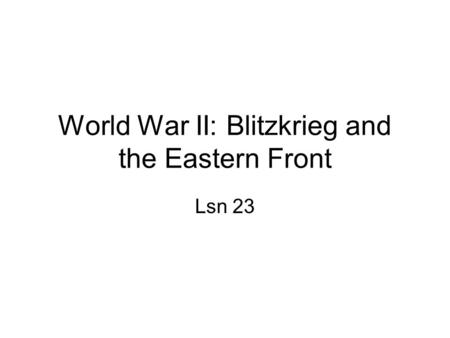 World War II: Blitzkrieg and the Eastern Front Lsn 23.