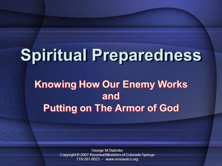 Spiritual Preparedness Knowing How Our Enemy Works and Putting on The Armor of God Knowing How Our Enemy Works and Putting on The Armor of God George M.