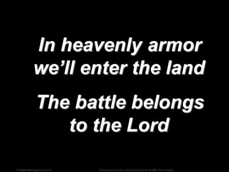Words and Music by Jamie Owens-Collins; © 1985, Fairhill MusicThe Battle Belongs to the Lord In heavenly armor we’ll enter the land In heavenly armor we’ll.
