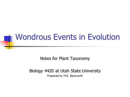 Wondrous Events in Evolution Notes for Plant Taxonomy Biology 4420 at Utah State University Prepared by M.E. Barkworth.