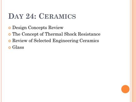 D AY 24: C ERAMICS Design Concepts Review The Concept of Thermal Shock Resistance Review of Selected Engineering Ceramics Glass.
