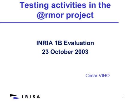 1 Testing activities in project INRIA 1B Evaluation 23 October 2003 César VIHO.
