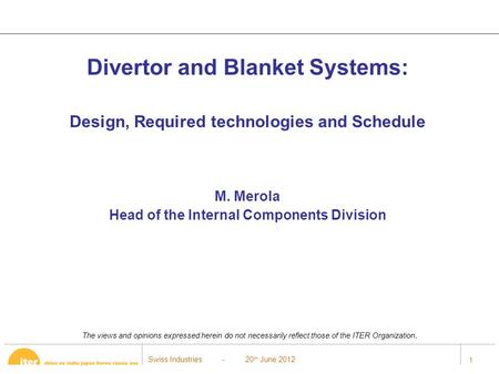 Swiss Industries - 20 th June 2012 1 Divertor and Blanket Systems: Design, Required technologies and Schedule M. Merola Head of the Internal Components.