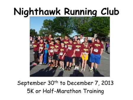 Nighthawk Running Club September 30 th to December 7, 2013 5K or Half-Marathon Training.