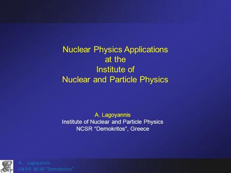 A.Lagoyannis I.N.P.P. NCSR “Demokritos” Nuclear Physics Applications at the Institute of Nuclear and Particle Physics A. Lagoyannis Institute of Nuclear.