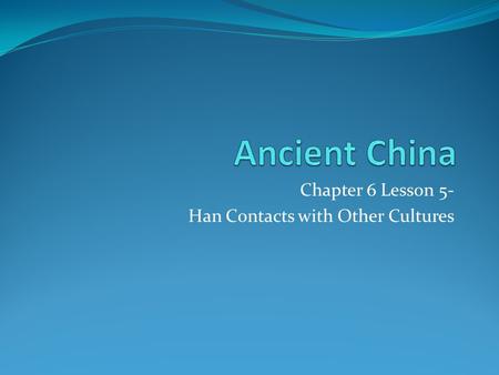Chapter 6 Lesson 5- Han Contacts with Other Cultures.
