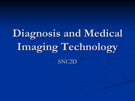 Diagnosis and Medical Imaging Technology SNC2D. Diagnosis The interdependence of our organ systems can sometimes make it difficult to pinpoint the source.
