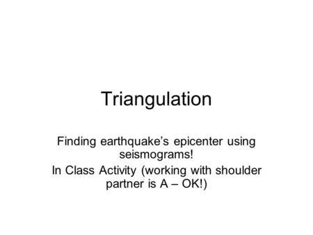 Triangulation Finding earthquake’s epicenter using seismograms! In Class Activity (working with shoulder partner is A – OK!)