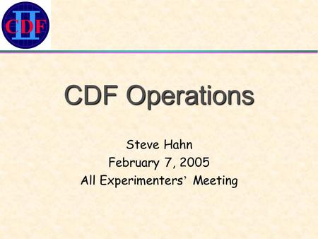 CDF CDF Operations Steve Hahn February 7, 2005 All Experimenters ’ Meeting.