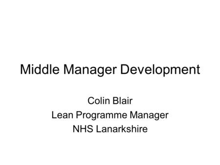 Middle Manager Development Colin Blair Lean Programme Manager NHS Lanarkshire.