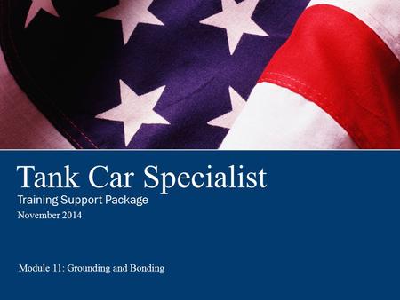 Tank Car Specialist Training Support Package November 2014 Module 11: Grounding and Bonding.