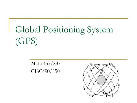 Global Positioning System (GPS) Math 437/837 CISC490/850.