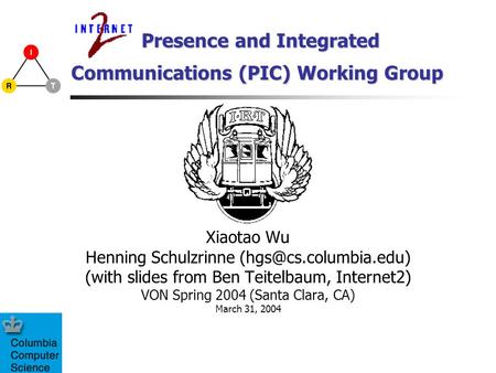 Presence and Integrated Xiaotao Wu Henning Schulzrinne (with slides from Ben Teitelbaum, Internet2) VON Spring 2004 (Santa Clara,
