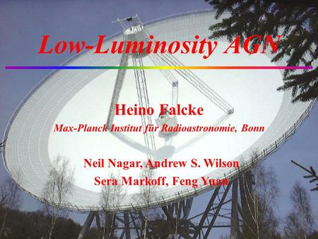 Low-Luminosity AGN Heino Falcke Max-Planck Institut für Radioastronomie, Bonn Neil Nagar, Andrew S. Wilson Sera Markoff, Feng Yuan.