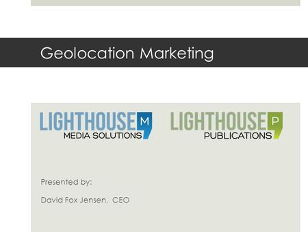 Geolocation Marketing Presented by: David Fox Jensen, CEO.