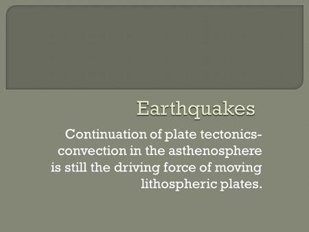 Continuation of plate tectonics- convection in the asthenosphere is still the driving force of moving lithospheric plates.