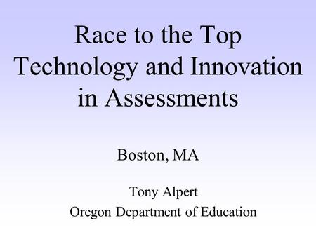 Race to the Top Technology and Innovation in Assessments Boston, MA Tony Alpert Oregon Department of Education.