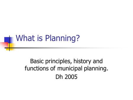 What is Planning? Basic principles, history and functions of municipal planning. Dh 2005.