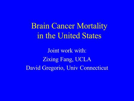 Brain Cancer Mortality in the United States Joint work with: Zixing Fang, UCLA David Gregorio, Univ Connecticut.