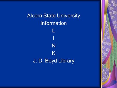 Alcorn State University Information L I N K J. D. Boyd Library.