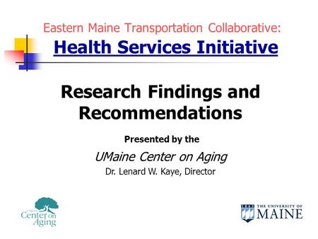 Eastern Maine Transportation Collaborative: Health Services Initiative Research Findings and Recommendations Presented by the UMaine Center on Aging Dr.