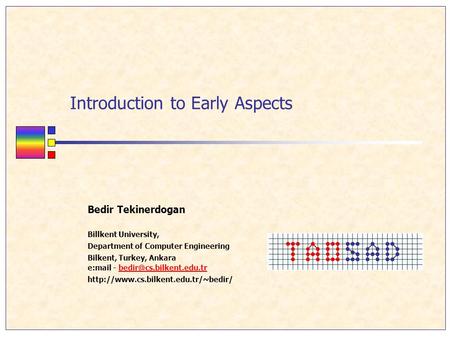 Introduction to Early Aspects Bedir Tekinerdogan Billkent University, Department of Computer Engineering Bilkent, Turkey, Ankara e:mail -