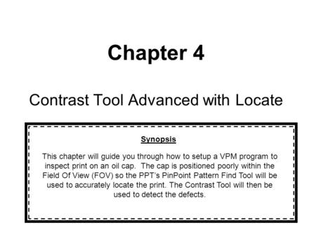 Chapter 4 Contrast Tool Advanced with Locate Synopsis This chapter will guide you through how to setup a VPM program to inspect print on an oil cap. The.
