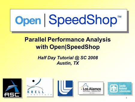 1 Parallel Performance Analysis with Open|SpeedShop Half Day SC 2008 Austin, TX.