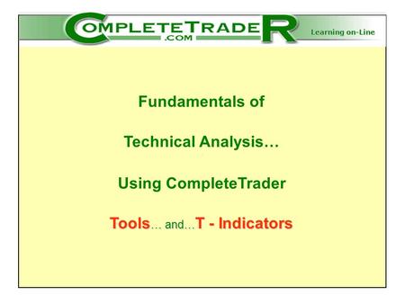 Learning on-Line Fundamentals of Technical Analysis… Using CompleteTrader Tools … and… T - Indicators.