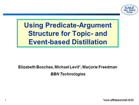 1 Using Predicate-Argument Structure for Topic- and Event-based Distillation *now affiliated with ICSI Elizabeth Boschee, Michael Levit*, Marjorie Freedman.
