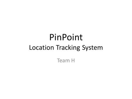PinPoint Location Tracking System Team H. Motivation Drawbacks of Current System (at CHC) A number of Administrative and Security features are manual: