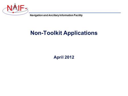 Navigation and Ancillary Information Facility NIF Non-Toolkit Applications April 2012.