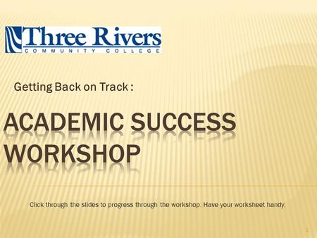 Getting Back on Track : Click through the slides to progress through the workshop. Have your worksheet handy. 1.