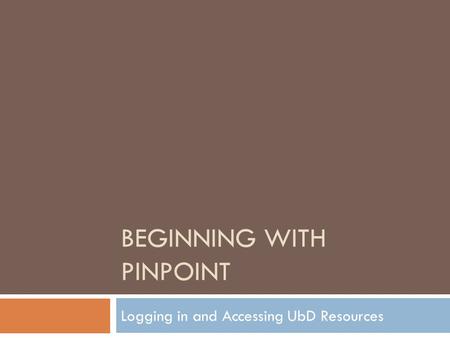 BEGINNING WITH PINPOINT Logging in and Accessing UbD Resources.
