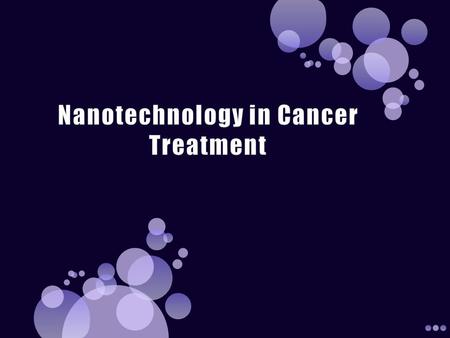  Define and describe nanotechnology in cancer treatment  List and describe nanotechnology in cancer treatment hardware and software  Identify, describe.