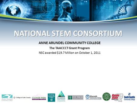 ANNE ARUNDEL COMMUNITY COLLEGE The TAACCCT Grant Program NSC awarded $19.7 Million on October 1, 2011 NATIONAL STEM CONSORTIUM NATIONAL STEM CONSORTIUM.