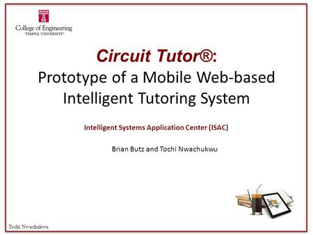 Circuit Tutor®: Prototype of a Mobile Web-based Intelligent Tutoring System Tochi Nwachukwu Brian Butz and Tochi Nwachukwu Intelligent Systems Application.