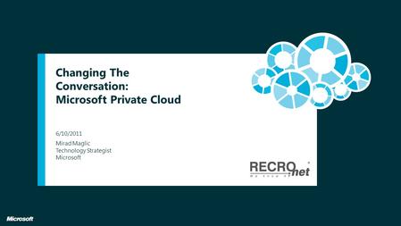 Changing The Conversation: Microsoft Private Cloud Mirad Maglic Technology Strategist Microsoft 6/10/2011.