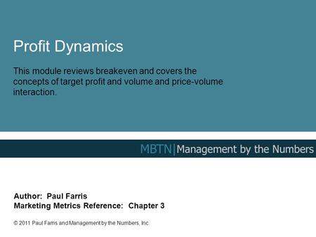 Profit Dynamics This module reviews breakeven and covers the concepts of target profit and volume and price-volume interaction. Author: Paul Farris Marketing.