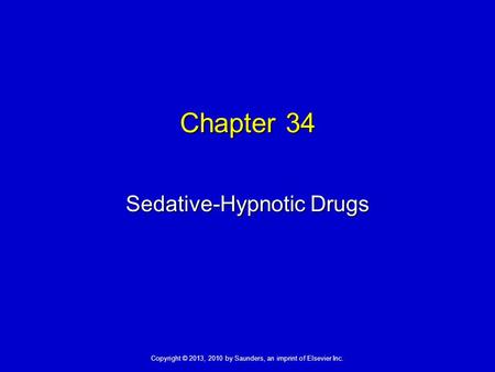 Copyright © 2013, 2010 by Saunders, an imprint of Elsevier Inc. Chapter 34 Sedative-Hypnotic Drugs.