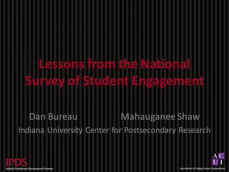 Lessons from the National Survey of Student Engagement Dan BureauMahauganee Shaw Indiana University Center for Postsecondary Research.